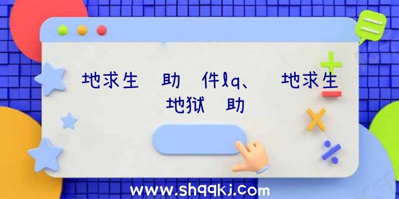 绝地求生辅助软件lq、绝地求生